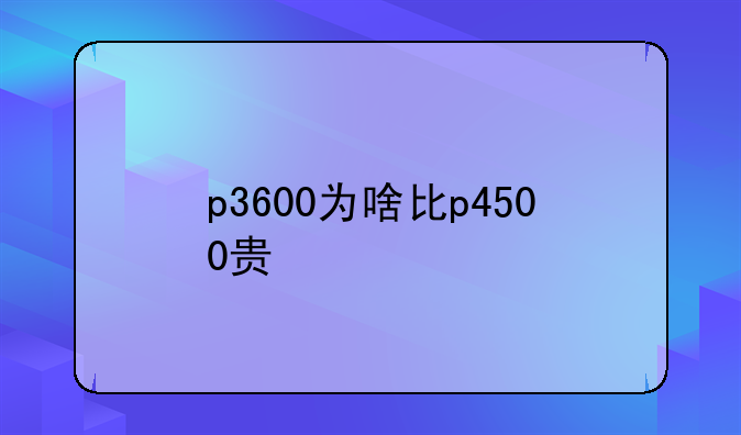 p3600为啥比p4500贵