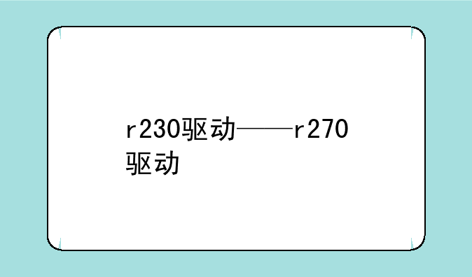 r230驱动——r270驱动