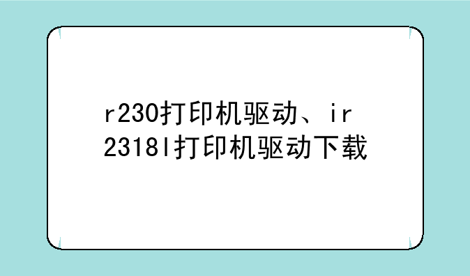r230打印机驱动、ir2318l打印机驱动下载