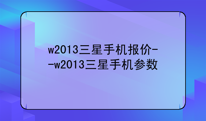 w2013三星手机报价--w2013三星手机参数
