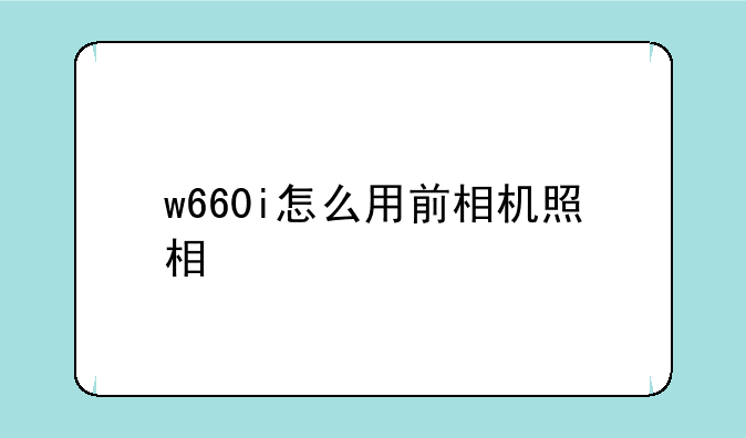 w660i怎么用前相机照相