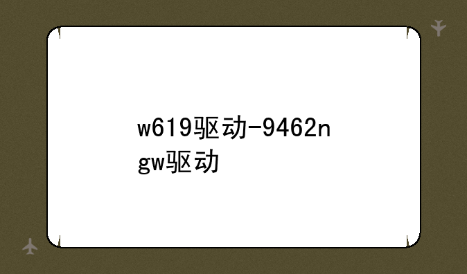 w619驱动-9462ngw驱动