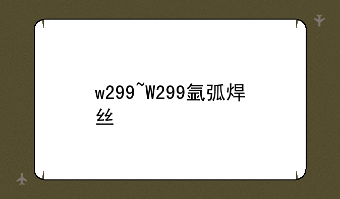w299~W299氩弧焊丝