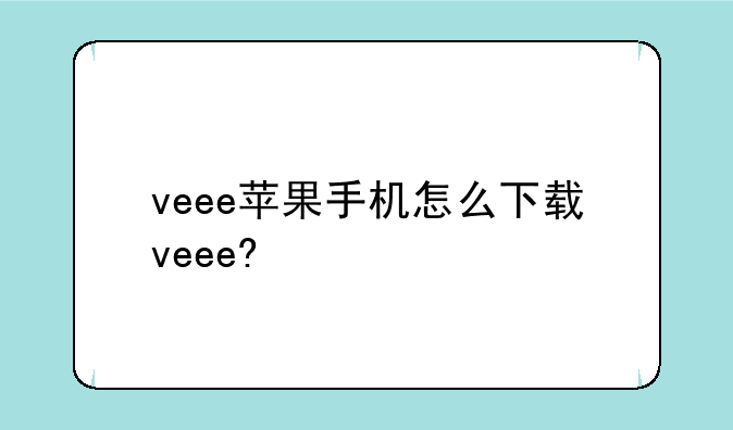 veee苹果手机怎么下载veee?