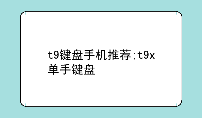 t9键盘手机推荐;t9x单手键盘