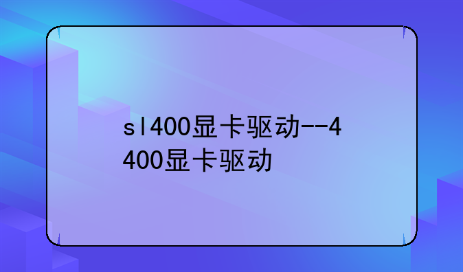 sl400显卡驱动--4400显卡驱动