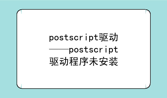 postscript驱动——postscript驱动程序未安装