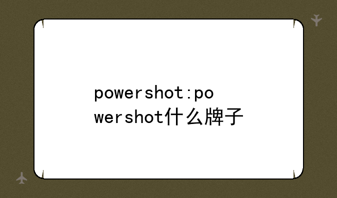 powershot:powershot什么牌子