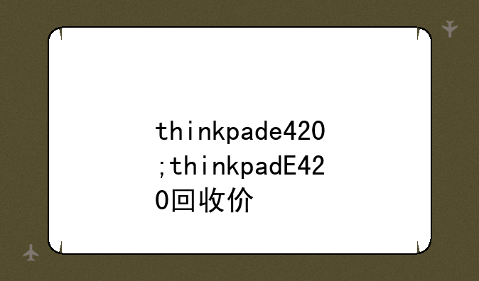 thinkpade420;thinkpadE420回收价