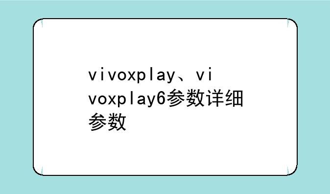 vivoxplay、vivoxplay6参数详细参数