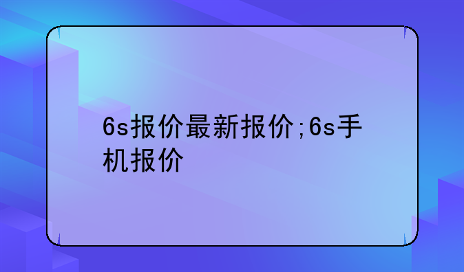 6s报价最新报价;6s手机报价