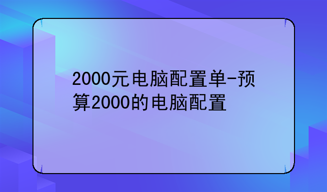 2000元电脑配置单-预算2000的电脑配置