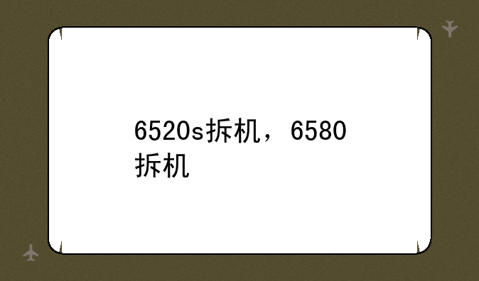 6520s拆机，6580拆机