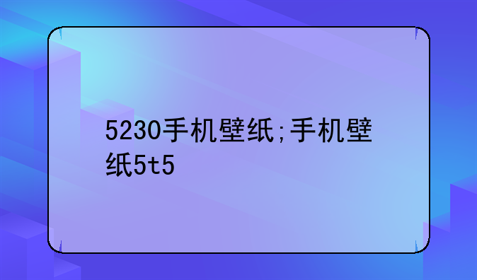 5230手机壁纸;手机壁纸5t5