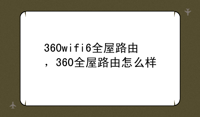 360wifi6全屋路由，360全屋路由怎么样