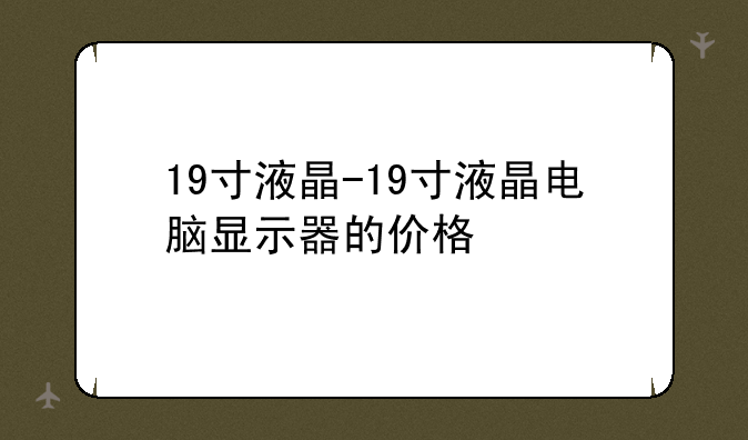 19寸液晶-19寸液晶电脑显示器的价格