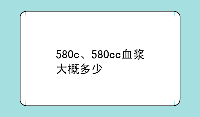 580c、580cc血浆大概多少