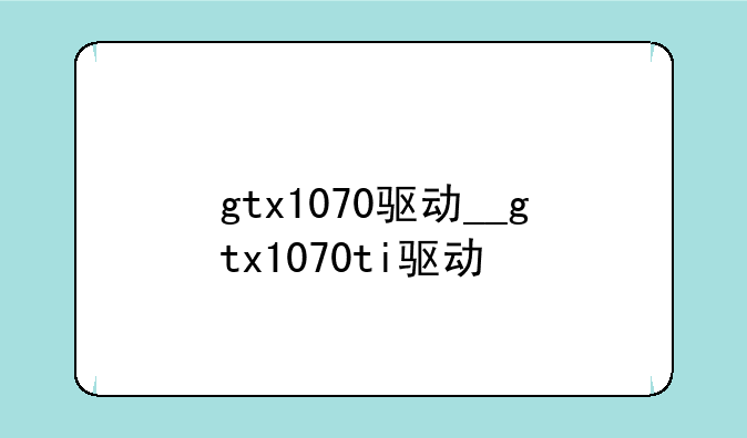 gtx1070驱动__gtx1070ti驱动