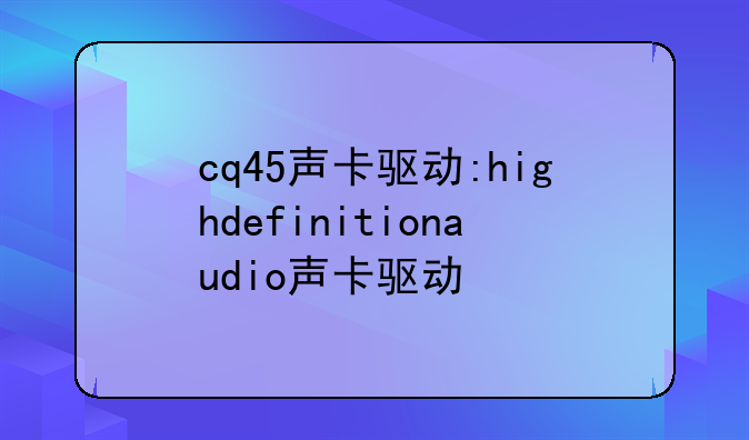 cq45声卡驱动:highdefinitionaudio声卡驱动