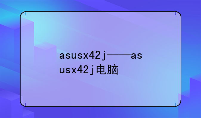 asusx42j——asusx42j电脑