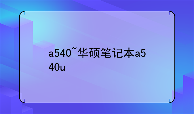 a540~华硕笔记本a540u