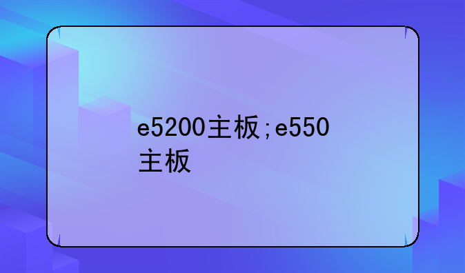 e5200主板;e550主板