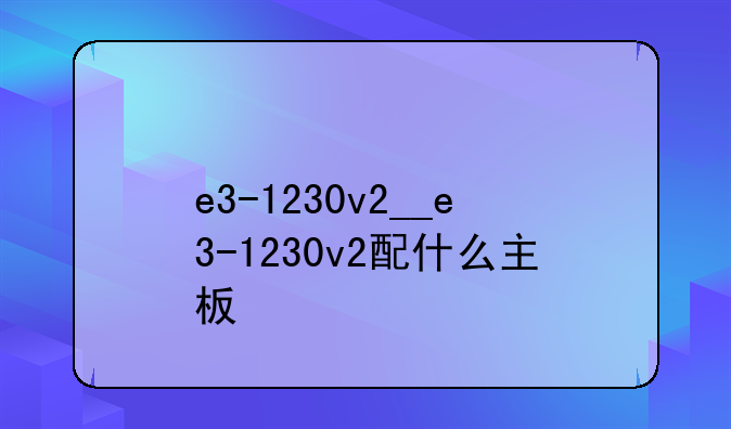 e3-1230v2__e3-1230v2配什么主板