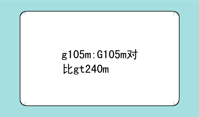 g105m:G105m对比gt240m