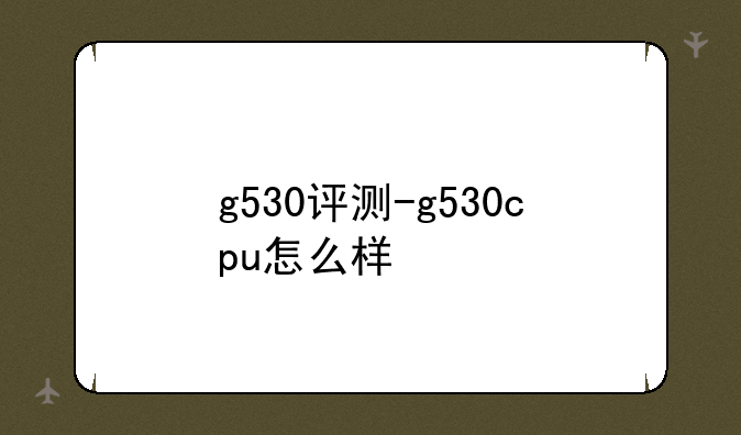 g530评测-g530cpu怎么样