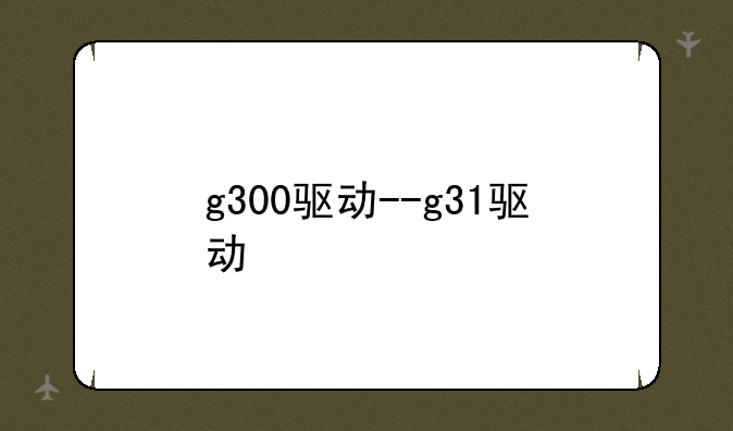g300驱动--g31驱动