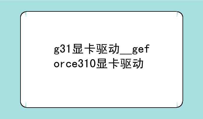 g31显卡驱动__geforce310显卡驱动