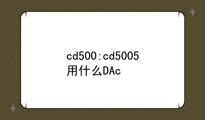 cd500:cd5005用什么DAc