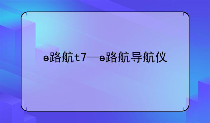 e路航t7—e路航导航仪