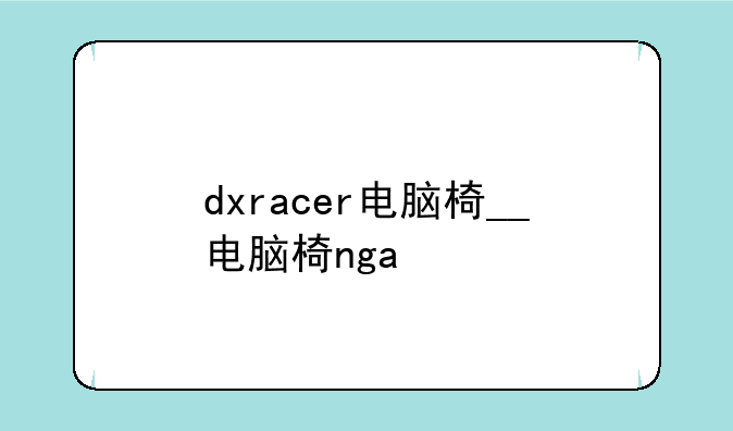 dxracer电脑椅__电脑椅nga