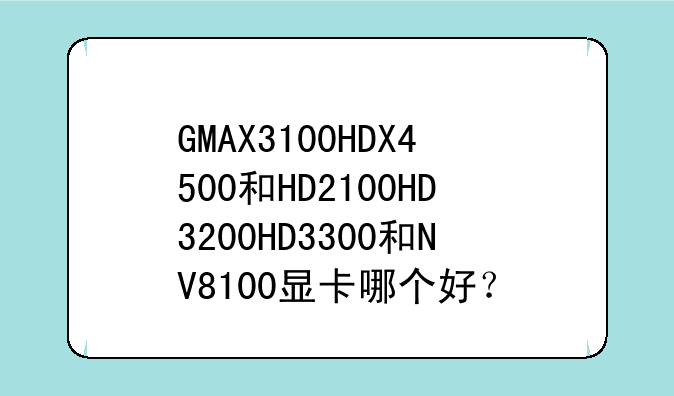 GMAX3100HDX4500和HD2100HD3200HD3300和NV8100显卡哪个好？