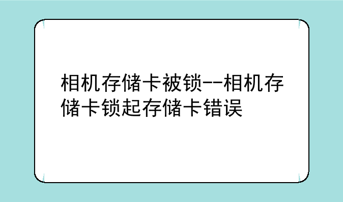 相机存储卡被锁--相机存储卡锁起存储卡错误