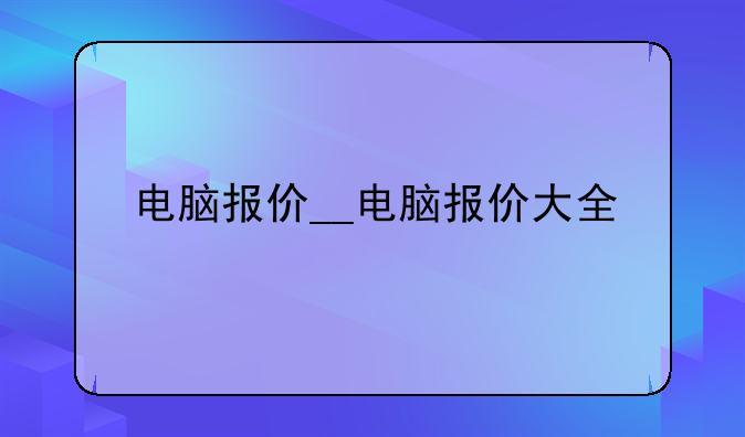 电脑报价__电脑报价大全