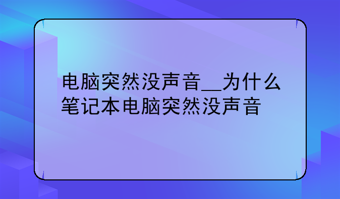 电脑突然没声音__为什么笔记本电脑突然没声音