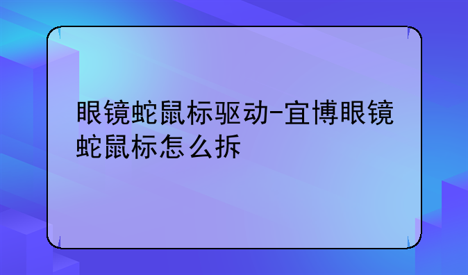 眼镜蛇鼠标驱动-宜博眼镜蛇鼠标怎么拆