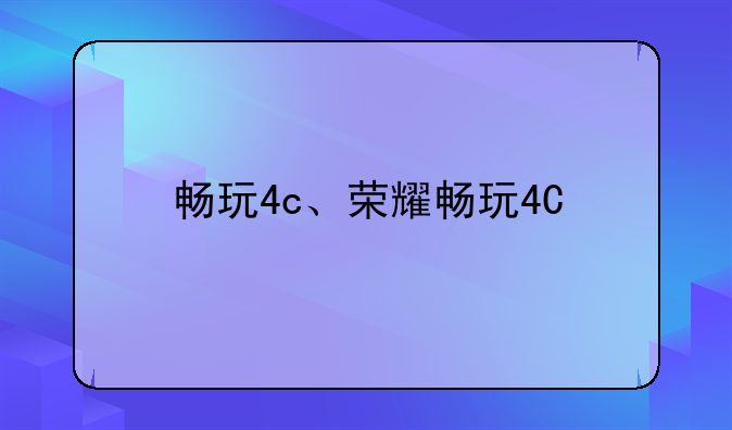 畅玩4c、荣耀畅玩4C