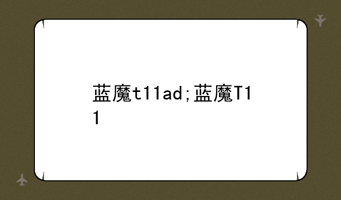 蓝魔t11ad;蓝魔T11