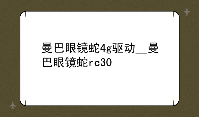 曼巴眼镜蛇4g驱动__曼巴眼镜蛇rc30