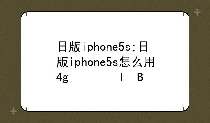 日版iphone5s;日版iphone5s怎么用4g网络