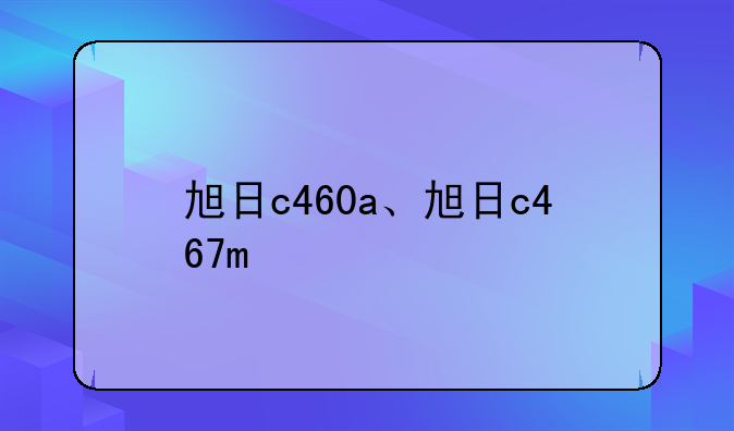 旭日c460a、旭日c467m