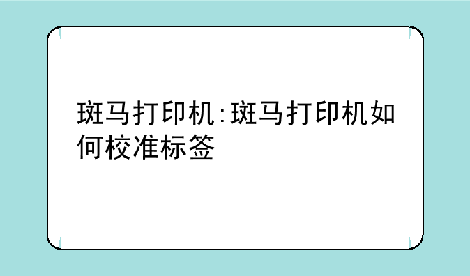 斑马打印机:斑马打印机如何校准标签