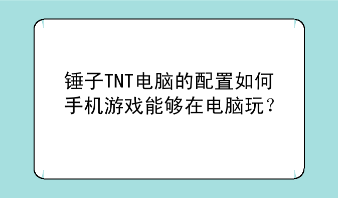 锤子TNT电脑的配置如何手机游戏能够在电脑玩？