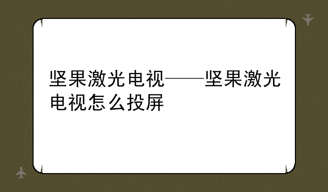 坚果激光电视——坚果激光电视怎么投屏