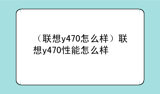（联想y470怎么样）联想y470性能怎么样