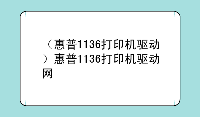 （惠普1136打印机驱动）惠普1136打印机驱动网