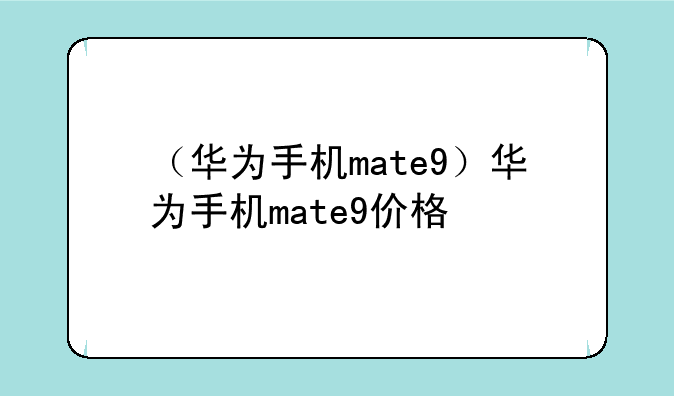 （华为手机mate9）华为手机mate9价格